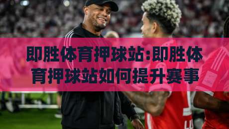 即胜体育押球站:即胜体育押球站如何提升赛事阅读体验?即胜体育押球站带来的数据化观赛新思路|网上热门进球网无广告全场录像公司比分下盘无需登录