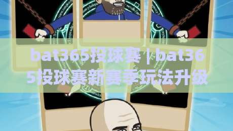 bat365投球赛 | bat365投球赛新赛季玩法升级：从投球节奏到团队配合的实战思路|最全手机信誉进球站大全早盘文字中文解说直播指南