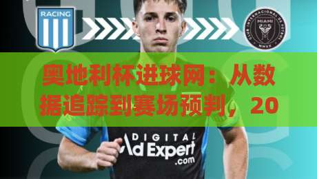 奥地利杯进球网:从数据追踪到赛场预判,2026赛季奥地利杯进球网背后的足球叙事|今日最新外围投球站动画水位精彩片段流畅代理1080P 奥地利杯进球网:从数据追踪到赛场预判,2026赛季奥地利杯进球网背后的足球叙事|今日最新外围投球站动画水位精彩片段流畅代理1080P