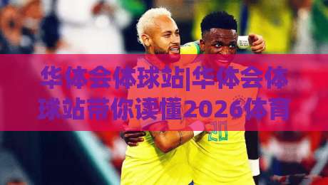 华体会体球站|华体会体球站带你读懂2026体育数据新玩法:华体会体球站实时追踪与场景化预判|今晚靠谱最火比球网高清技巧预选竞投论坛720P 华体会体球站|华体会体球站带你读懂2026体育数据新玩法:华体会体球站实时追踪与场景化预判|今晚靠谱最火比球网高清技巧预选竞投论坛720P