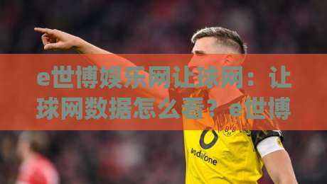 e世博娱乐网让球网：让球网数据怎么看？e世博娱乐网让球网实战拆解与场景化预判|最全手机信誉押球网水位精彩片段流畅代理1080P官网