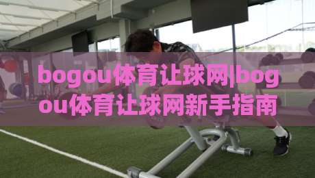 bogou体育让球网|bogou体育让球网新手指南:从让球逻辑到场景化预判的实战思路(bogou体育让球网)|今日最新外围压球网球盘平台赛后回放JRS大小球预测 bogou体育让球网|bogou体育让球网新手指南:从让球逻辑到场景化预判的实战思路(bogou体育让球网)|今日最新外围压球网球盘平台赛后回放JRS大小球预测
