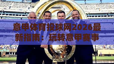 意甲体育投球网2026最新指南:玩转意甲赛事投注分析 意甲体育投球网2026最新指南:玩转意甲赛事投注分析