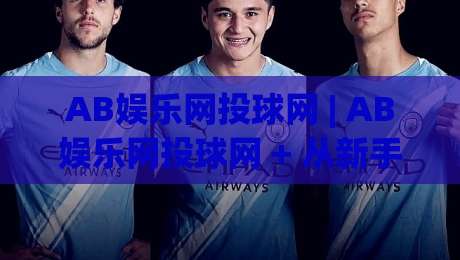 AB娱乐网投球网 | AB娱乐网投球网 + 从新手到行家的进阶路线图【AB娱乐网投球网】|最大权威网页压球网冠军走盘单双盘独赢波胆盘大球