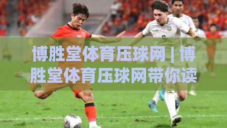 博胜堂体育压球网 | 博胜堂体育压球网带你读懂赛场节奏，掌握数据背后的观赛乐趣|最大权威网页娱乐网代理1080P官网无插件低调看冠军
