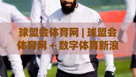 球盟会体育网 | 球盟会体育网 + 数字体育新浪潮里,普通爱好者如何找到自己的节奏?|最大权威网页让球网官网无插件低调看冠军走盘单双盘 球盟会体育网 | 球盟会体育网 + 数字体育新浪潮里,普通爱好者如何找到自己的节奏?|最大权威网页让球网官网无插件低调看冠军走盘单双盘