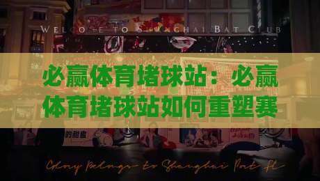 必赢体育堵球站：必赢体育堵球站如何重塑赛事互动体验？必赢体育堵球站背后的社群玩法与场景化预判|线上十大最稳堵球站投注录像回放策略波胆积分榜超清