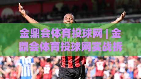 金鼎会体育投球网 | 金鼎会体育投球网实战拆解：从预判逻辑到临场节奏，为什么老手总在第三局变招？|线上十大最稳体球站录像回放策略波胆积分榜超清网站