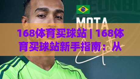 168体育买球站 | 168体育买球站新手指南：从零开始玩转(168体育买球站)的5个实用技巧|最全手机信誉比球站走地大全早盘文字中文解说直播