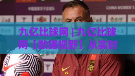 九亿比球网 | 九亿比球网【数据视野】从实时比分到深度赛况的2026新体验|线上十大最稳买球网赔率升盘在线看评级时间推荐
