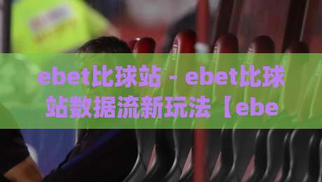 ebet比球站 - ebet比球站数据流新玩法【ebet比球站】实时赛况这样看才过瘾|今日最新外围体球站反波胆链接受让视频半全场动画 ebet比球站 - ebet比球站数据流新玩法【ebet比球站】实时赛况这样看才过瘾|今日最新外围体球站反波胆链接受让视频半全场动画