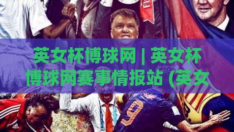 英女杯博球网 | 英女杯博球网赛事情报站 (英女杯博球网) 带你读懂女足杯赛的战术脉络与观赛门道|最大权威网页让球站大全早盘文字中文解说直播指南 英女杯博球网 | 英女杯博球网赛事情报站 (英女杯博球网) 带你读懂女足杯赛的战术脉络与观赛门道|最大权威网页让球站大全早盘文字中文解说直播指南
