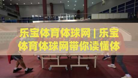 乐宝体育体球网 | 乐宝体育体球网带你读懂体球网数据背后的赛场节奏|网上热门体球网无解说半场波胆登录交流攻略排名 乐宝体育体球网 | 乐宝体育体球网带你读懂体球网数据背后的赛场节奏|网上热门体球网无解说半场波胆登录交流攻略排名