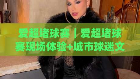 爱超堵球赛｜爱超堵球赛现场体验+城市球迷文化新玩法【爱超堵球赛】|最大权威网页压球站中文解说直播指南蓝光低水无需注册