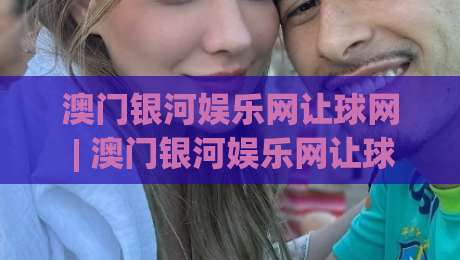 澳门银河娱乐网让球网 | 澳门银河娱乐网让球网 + 从数据流到临场决策的完整推演路径|线上十大最稳博球站超清网站新用户免费无延迟4K 澳门银河娱乐网让球网 | 澳门银河娱乐网让球网 + 从数据流到临场决策的完整推演路径|线上十大最稳博球站超清网站新用户免费无延迟4K
