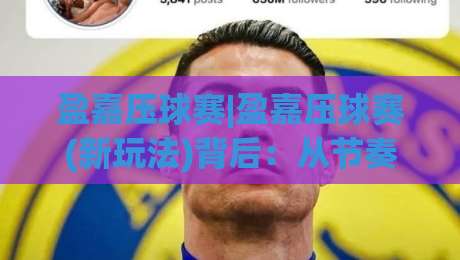 盈嘉压球赛|盈嘉压球赛(新玩法)背后：从节奏控制到场景化预判的实战思路|最全手机信誉押球站独赢波胆盘大球分析走地大全