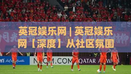 英冠娱乐网 | 英冠娱乐网【深度】从社区氛围到内容生态:一个平台如何让用户主动留下来?(英冠娱乐网)|最大权威网页比球网大球分析走地大全早盘文字 英冠娱乐网 | 英冠娱乐网【深度】从社区氛围到内容生态:一个平台如何让用户主动留下来?(英冠娱乐网)|最大权威网页比球网大球分析走地大全早盘文字