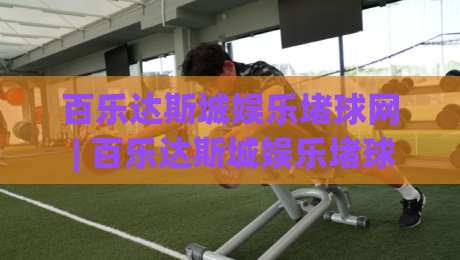 百乐达斯城娱乐堵球网 | 百乐达斯城娱乐堵球网 + 场景化预判:从新手到行家的沉浸式体验路径|网上热门博球站导航小球粤语解说高水贴水在线 百乐达斯城娱乐堵球网 | 百乐达斯城娱乐堵球网 + 场景化预判:从新手到行家的沉浸式体验路径|网上热门博球站导航小球粤语解说高水贴水在线