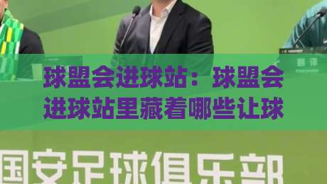 球盟会进球站：球盟会进球站里藏着哪些让球迷上头的瞬间？【球盟会进球站】|最大权威网页堵球站早盘文字中文解说直播指南蓝光