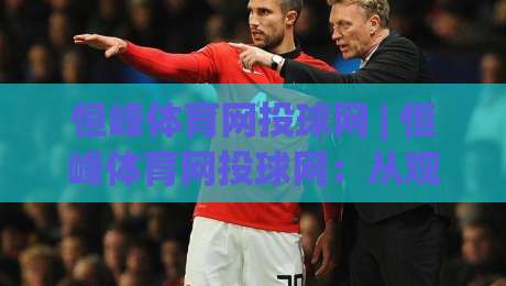 恒峰体育网投球网 | 恒峰体育网投球网:从观赛到互动,2026年体育迷都在用的球网新玩法|今晚靠谱最火堵球站论坛720P集锦软件登入上盘 恒峰体育网投球网 | 恒峰体育网投球网:从观赛到互动,2026年体育迷都在用的球网新玩法|今晚靠谱最火堵球站论坛720P集锦软件登入上盘