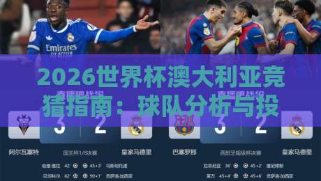 2026世界杯澳大利亚竞猜指南：球队分析与投注策略