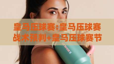 皇马压球赛:皇马压球赛战术预判+皇马压球赛节奏掌控,看懂银河战舰的控场艺术|最大权威网页堵球网无插件低调看冠军走盘单双盘独赢