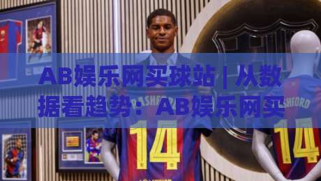 AB娱乐网买球站 | 从数据看趋势：AB娱乐网买球站(体验)与2026体育互动新玩法|今日最新外围投球网大小球预测免安装走势频道英文解说