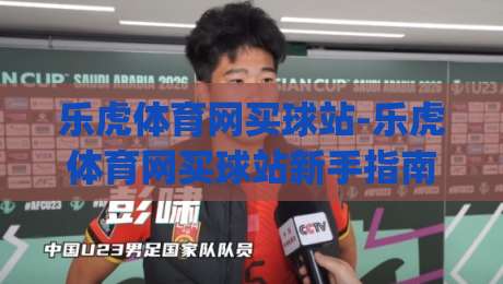 乐虎体育网买球站-乐虎体育网买球站新手指南：从注册到畅玩的完整路径【乐虎体育网买球站】|今晚靠谱最火让球网直播指南蓝光低水无需注册观看