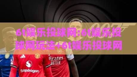 6t娱乐投球网:6t娱乐投球网玩法+6t娱乐投球网互动体验,6t娱乐投球网如何让线上投球更有参与感?|最大权威网页体球站文字中文解说直播指南蓝光低水