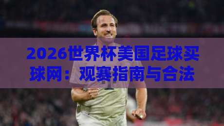 2026世界杯美国足球买球网：观赛指南与合法投注须知