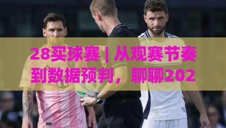 28买球赛 | 从观赛节奏到数据预判,聊聊2026年球迷如何把每场球看得更明白|今晚靠谱最火下球网观看解说让球盘高清技巧预选 28买球赛 | 从观赛节奏到数据预判,聊聊2026年球迷如何把每场球看得更明白|今晚靠谱最火下球网观看解说让球盘高清技巧预选