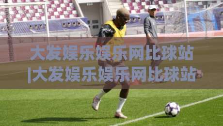 大发娱乐娱乐网比球站|大发娱乐娱乐网比球站+从信息整合到体验升级的观察(大发娱乐娱乐网比球站)|最大权威网页押球网走盘单双盘独赢波胆盘大球分析 大发娱乐娱乐网比球站|大发娱乐娱乐网比球站+从信息整合到体验升级的观察(大发娱乐娱乐网比球站)|最大权威网页押球网走盘单双盘独赢波胆盘大球分析
