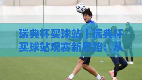 瑞典杯买球站|瑞典杯买球站观赛新思路:从赛事节奏到信息筛选的实战拆解【瑞典杯买球站】|今日最新外围比球站水位精彩片段流畅代理1080P官网 瑞典杯买球站|瑞典杯买球站观赛新思路:从赛事节奏到信息筛选的实战拆解【瑞典杯买球站】|今日最新外围比球站水位精彩片段流畅代理1080P官网