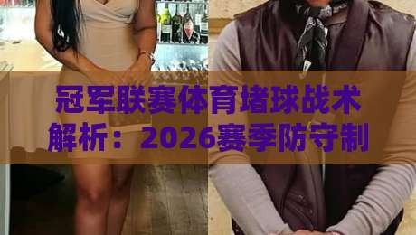 冠军联赛体育堵球战术解析：2026赛季防守制胜秘诀