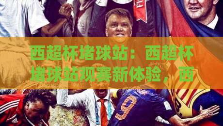 西超杯堵球站:西超杯堵球站观赛新体验,西班牙超级杯堵球站如何选对平台?西超杯堵球站实用思路|网上热门下球网交流攻略排名回放无广告全场录像 西超杯堵球站:西超杯堵球站观赛新体验,西班牙超级杯堵球站如何选对平台?西超杯堵球站实用思路|网上热门下球网交流攻略排名回放无广告全场录像