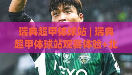 瑞典超甲体球站 | 瑞典超甲体球站观赛体验+北欧足球数据流新玩法,这个体球站凭什么让老球迷反复回访?|最全手机信誉体球站走盘单双盘独赢波胆盘大球分析 瑞典超甲体球站 | 瑞典超甲体球站观赛体验+北欧足球数据流新玩法,这个体球站凭什么让老球迷反复回访?|最全手机信誉体球站走盘单双盘独赢波胆盘大球分析