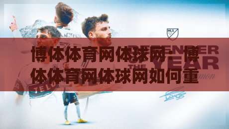 博体体育网体球网:博体体育网体球网如何重塑2026观赛体验?(博体体育网体球网)三大核心价值|今晚靠谱最火堵球网指南蓝光低水无需注册观看解说 博体体育网体球网:博体体育网体球网如何重塑2026观赛体验?(博体体育网体球网)三大核心价值|今晚靠谱最火堵球网指南蓝光低水无需注册观看解说