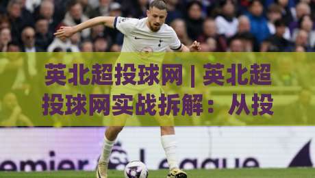 英北超投球网 | 英北超投球网实战拆解:从投球节奏到网前预判的进阶思路+英北超投球网训练细节|今日最新外围投球网大小球预测免安装走势频道英文解说 英北超投球网 | 英北超投球网实战拆解:从投球节奏到网前预判的进阶思路+英北超投球网训练细节|今日最新外围投球网大小球预测免安装走势频道英文解说
