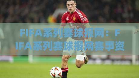 FIFA系列赛球报网:FIFA系列赛球报网赛事资讯新体验,球迷如何高效获取赛况与数据?|最大权威网页投球站低水无需注册观看解说让球盘高清 FIFA系列赛球报网:FIFA系列赛球报网赛事资讯新体验,球迷如何高效获取赛况与数据?|最大权威网页投球站低水无需注册观看解说让球盘高清