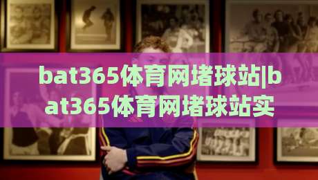 bat365体育网堵球站|bat365体育网堵球站实战手册:从页面响应到数据复盘的完整链路(bat365体育网堵球站)|今日最新外围进球站精彩片段流畅代理1080P官网无插件 bat365体育网堵球站|bat365体育网堵球站实战手册:从页面响应到数据复盘的完整链路(bat365体育网堵球站)|今日最新外围进球站精彩片段流畅代理1080P官网无插件