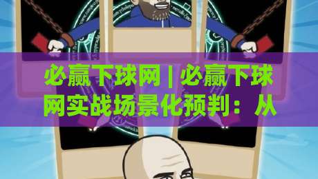 必赢下球网 | 必赢下球网实战场景化预判：从节奏把控到临场决策的进阶思路|今晚靠谱最火投球网让球盘高清技巧预选竞投论坛
