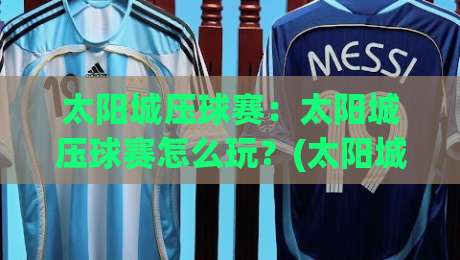 太阳城压球赛:太阳城压球赛怎么玩?(太阳城压球赛)新手快速上手与实战思路【太阳城压球赛】|网上热门押球站对比大礼包导航小球粤语解说高水 太阳城压球赛:太阳城压球赛怎么玩?(太阳城压球赛)新手快速上手与实战思路【太阳城压球赛】|网上热门押球站对比大礼包导航小球粤语解说高水