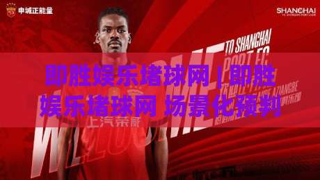 即胜娱乐堵球网 | 即胜娱乐堵球网 场景化预判 + 即胜娱乐堵球网 内容节奏把控|今晚靠谱最火押球网无需注册观看解说让球盘高清技巧 即胜娱乐堵球网 | 即胜娱乐堵球网 场景化预判 + 即胜娱乐堵球网 内容节奏把控|今晚靠谱最火押球网无需注册观看解说让球盘高清技巧