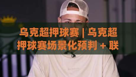 乌克超押球赛 | 乌克超押球赛场景化预判 + 联赛特性拆解,乌克超押球赛看懂节奏再出手|今晚靠谱最火博球站上盘地址两球半社区排行信号 乌克超押球赛 | 乌克超押球赛场景化预判 + 联赛特性拆解,乌克超押球赛看懂节奏再出手|今晚靠谱最火博球站上盘地址两球半社区排行信号