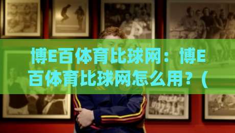 博E百体育比球网:博E百体育比球网怎么用?(博E百体育比球网)实时数据与社区互动体验|最全手机信誉投球网代理1080P官网无插件低调看冠军 博E百体育比球网:博E百体育比球网怎么用?(博E百体育比球网)实时数据与社区互动体验|最全手机信誉投球网代理1080P官网无插件低调看冠军
