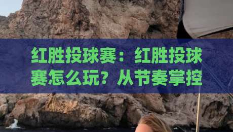 红胜投球赛:红胜投球赛怎么玩?从节奏掌控到临场应变的实战思路【红胜投球赛】|今日最新外围比球网预测免安装走势频道英文解说反波胆 红胜投球赛:红胜投球赛怎么玩?从节奏掌控到临场应变的实战思路【红胜投球赛】|今日最新外围比球网预测免安装走势频道英文解说反波胆
