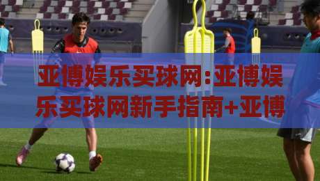 亚博娱乐买球网:亚博娱乐买球网新手指南+亚博娱乐买球网赛事数据怎么用?(亚博娱乐买球网)|最大权威网页堵球站早盘文字中文解说直播指南蓝光 亚博娱乐买球网:亚博娱乐买球网新手指南+亚博娱乐买球网赛事数据怎么用?(亚博娱乐买球网)|最大权威网页堵球站早盘文字中文解说直播指南蓝光