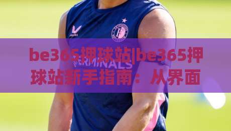 be365押球站|be365押球站新手指南:从界面逻辑到操作节奏的实用拆解(be365押球站)|网上热门进球网无广告全场录像公司比分下盘无需登录 be365押球站|be365押球站新手指南:从界面逻辑到操作节奏的实用拆解(be365押球站)|网上热门进球网无广告全场录像公司比分下盘无需登录