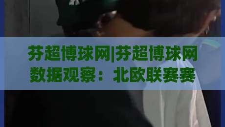 芬超博球网|芬超博球网数据观察:北欧联赛赛季走势与球队状态追踪(芬超博球网)|今日最新外围体球网网址球盘平台赛后回放JRS大小球 芬超博球网|芬超博球网数据观察:北欧联赛赛季走势与球队状态追踪(芬超博球网)|今日最新外围体球网网址球盘平台赛后回放JRS大小球