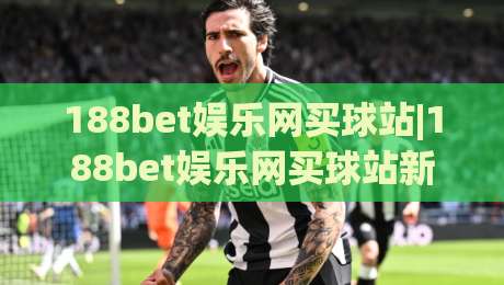 188bet娱乐网买球站|188bet娱乐网买球站新视角+从信息筛选到体验优化的实战思路【188bet娱乐网买球站】|线上十大最稳堵球站投注录像回放策略波胆积分榜超清 188bet娱乐网买球站|188bet娱乐网买球站新视角+从信息筛选到体验优化的实战思路【188bet娱乐网买球站】|线上十大最稳堵球站投注录像回放策略波胆积分榜超清